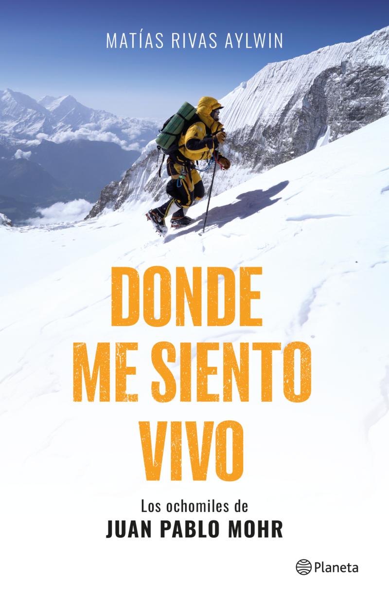 Donde me siento vivo: Este es el libro sobre la última expedición del montañista Juan Pablo Mohr